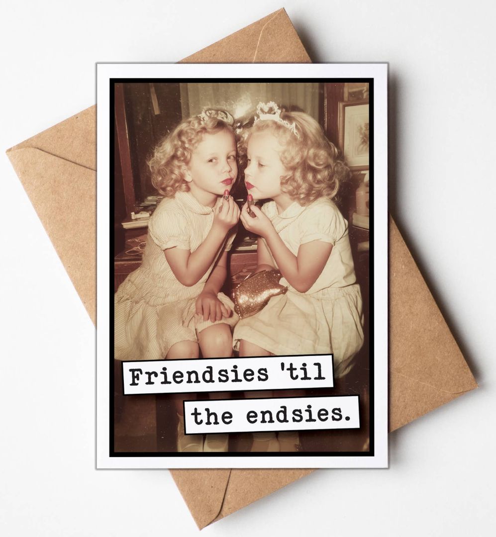 Friendsies til the Endsies - Greeting Card